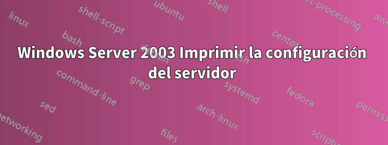 Windows Server 2003 Imprimir la configuración del servidor