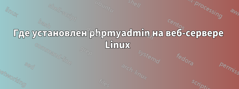 Где установлен phpmyadmin на веб-сервере Linux 
