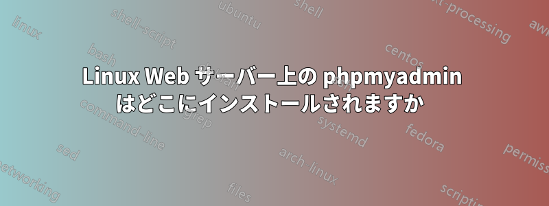 Linux Web サーバー上の phpmyadmin はどこにインストールされますか 