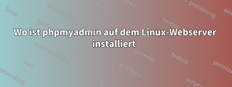 Wo ist phpmyadmin auf dem Linux-Webserver installiert
