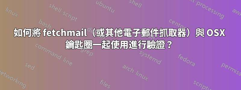 如何將 fetchmail（或其他電子郵件抓取器）與 OSX 鑰匙圈一起使用進行驗證？