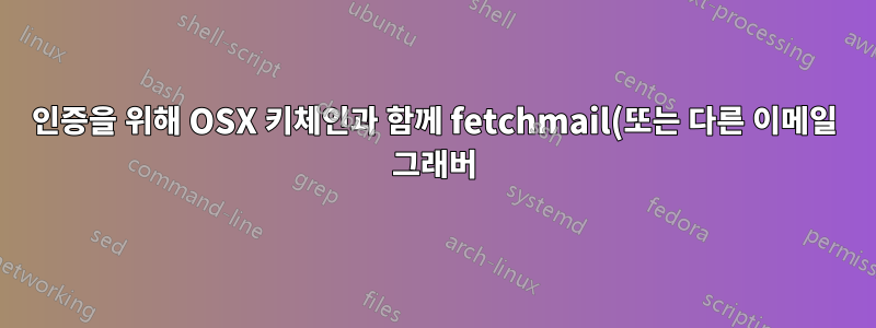 인증을 위해 OSX 키체인과 함께 fetchmail(또는 다른 이메일 그래버)을 어떻게 사용할 수 있나요?