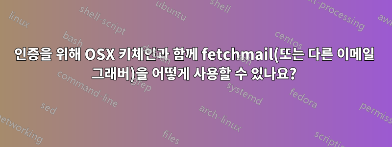 인증을 위해 OSX 키체인과 함께 fetchmail(또는 다른 이메일 그래버)을 어떻게 사용할 수 있나요?