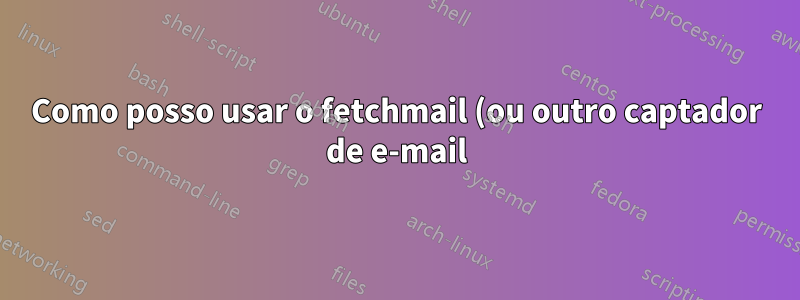 Como posso usar o fetchmail (ou outro captador de e-mail) com as chaves OSX para autenticação?