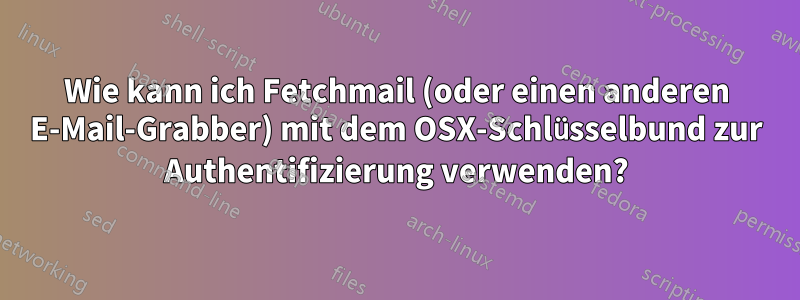 Wie kann ich Fetchmail (oder einen anderen E-Mail-Grabber) mit dem OSX-Schlüsselbund zur Authentifizierung verwenden?