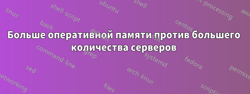 Больше оперативной памяти против большего количества серверов