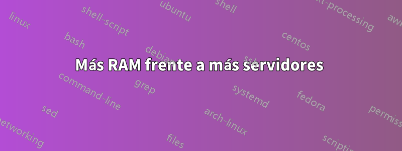 Más RAM frente a más servidores