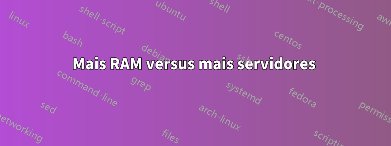 Mais RAM versus mais servidores