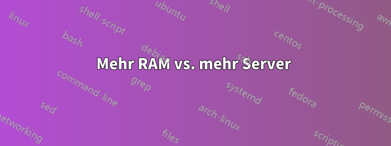 Mehr RAM vs. mehr Server