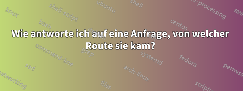 Wie antworte ich auf eine Anfrage, von welcher Route sie kam?