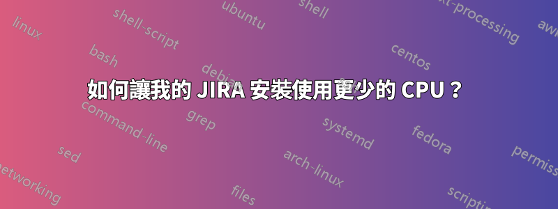 如何讓我的 JIRA 安裝使用更少的 CPU？