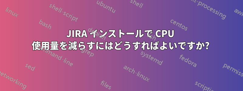 JIRA インストールで CPU 使用量を減らすにはどうすればよいですか?