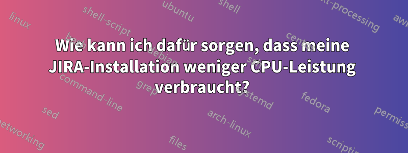 Wie kann ich dafür sorgen, dass meine JIRA-Installation weniger CPU-Leistung verbraucht?