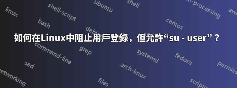 如何在Linux中阻止用戶登錄，但允許“su - user”？