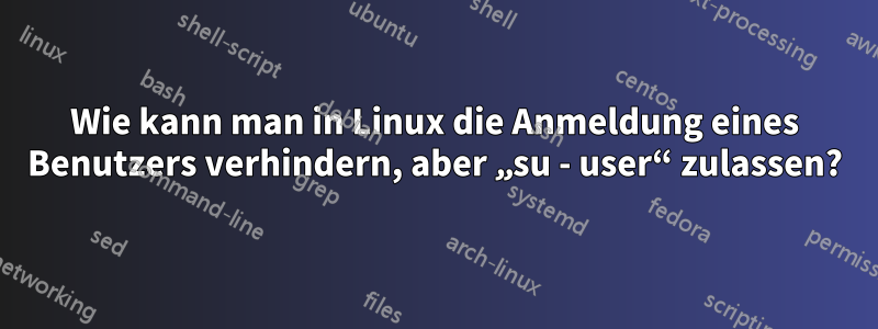 Wie kann man in Linux die Anmeldung eines Benutzers verhindern, aber „su - user“ zulassen?