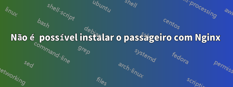 Não é possível instalar o passageiro com Nginx