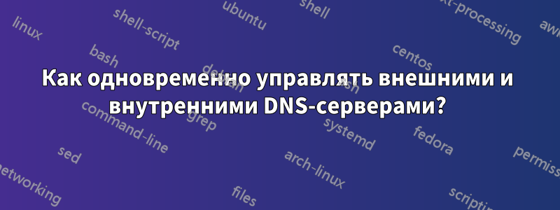Как одновременно управлять внешними и внутренними DNS-серверами?