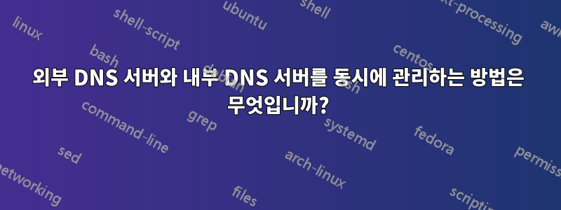 외부 DNS 서버와 내부 DNS 서버를 동시에 관리하는 방법은 무엇입니까?