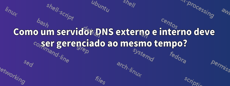 Como um servidor DNS externo e interno deve ser gerenciado ao mesmo tempo?