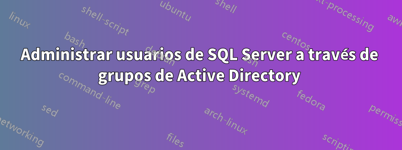 Administrar usuarios de SQL Server a través de grupos de Active Directory