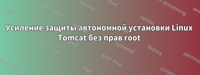 Усиление защиты автономной установки Linux Tomcat без прав root