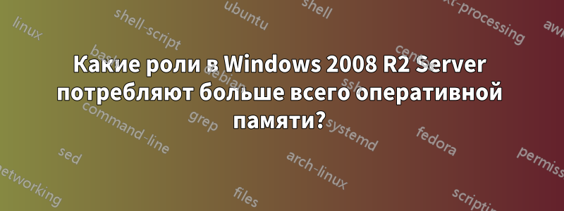 Какие роли в Windows 2008 R2 Server потребляют больше всего оперативной памяти?