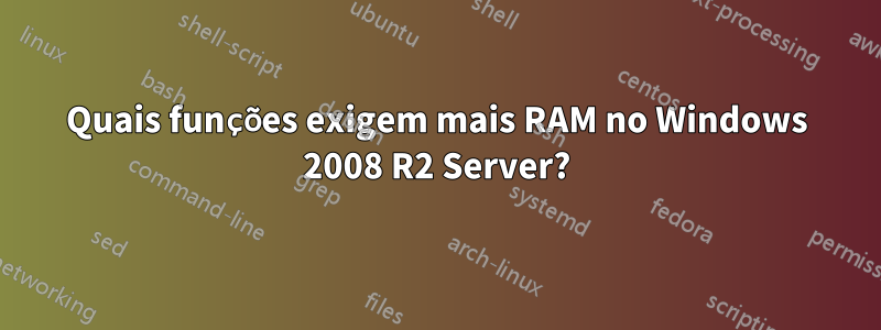 Quais funções exigem mais RAM no Windows 2008 R2 Server?
