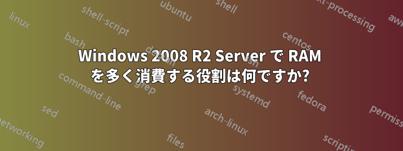 Windows 2008 R2 Server で RAM を多く消費する役割は何ですか?