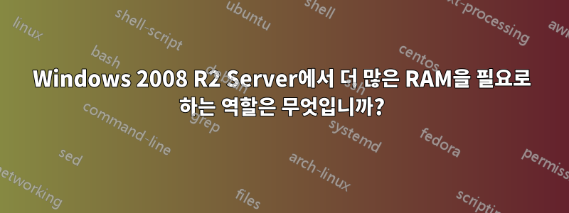 Windows 2008 R2 Server에서 더 많은 RAM을 필요로 하는 역할은 무엇입니까?