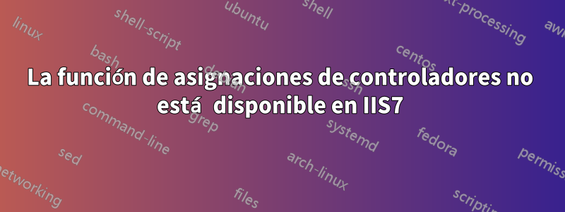 La función de asignaciones de controladores no está disponible en IIS7