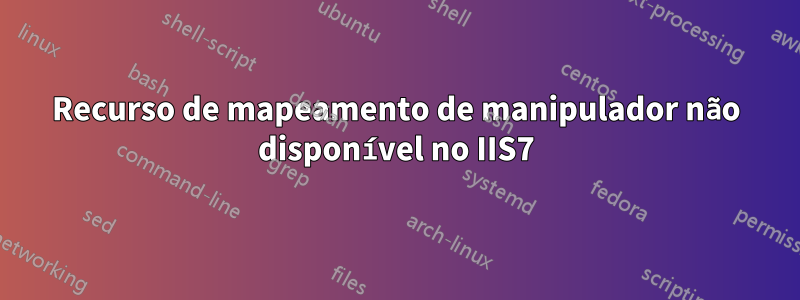 Recurso de mapeamento de manipulador não disponível no IIS7