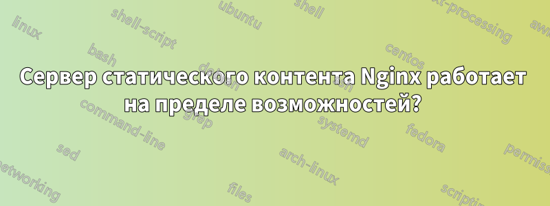 Сервер статического контента Nginx работает на пределе возможностей?