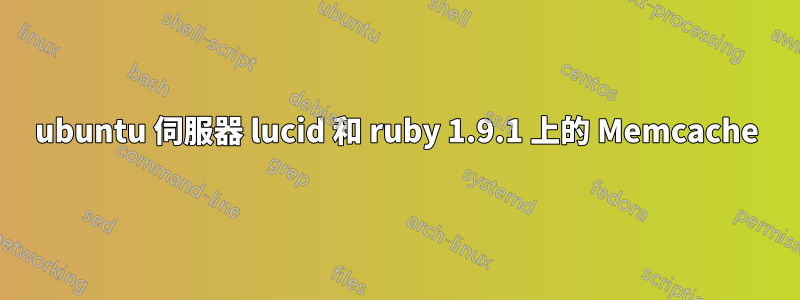 ubuntu 伺服器 lucid 和 ruby​​ 1.9.1 上的 Memcache