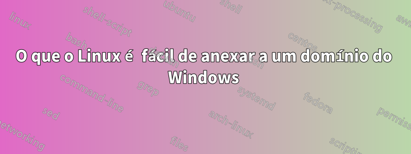 O que o Linux é fácil de anexar a um domínio do Windows