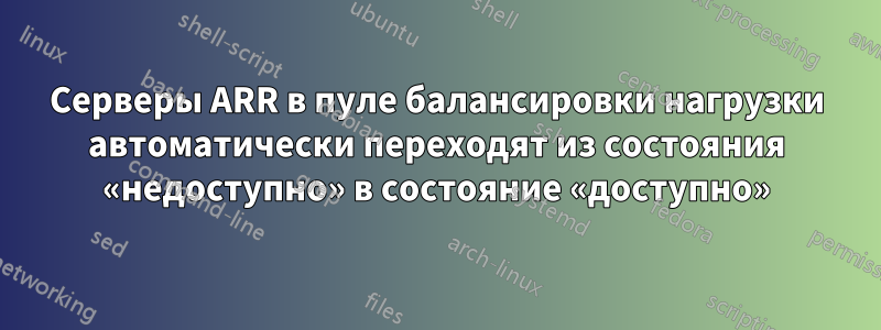 Серверы ARR в пуле балансировки нагрузки автоматически переходят из состояния «недоступно» в состояние «доступно»