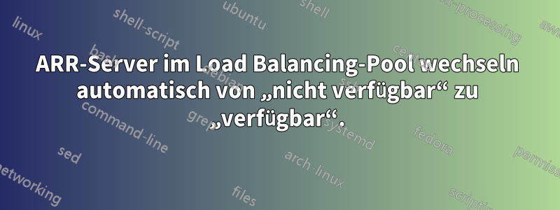 ARR-Server im Load Balancing-Pool wechseln automatisch von „nicht verfügbar“ zu „verfügbar“.