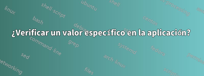 ¿Verificar un valor específico en la aplicación?