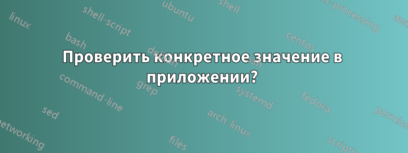 Проверить конкретное значение в приложении?