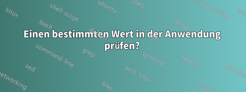 Einen bestimmten Wert in der Anwendung prüfen?