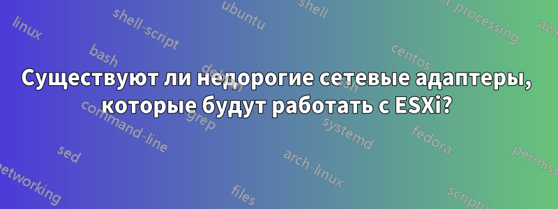 Существуют ли недорогие сетевые адаптеры, которые будут работать с ESXi?
