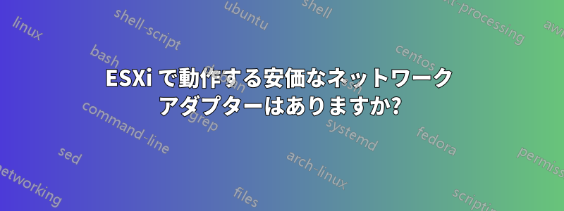 ESXi で動作する安価なネットワーク アダプターはありますか?
