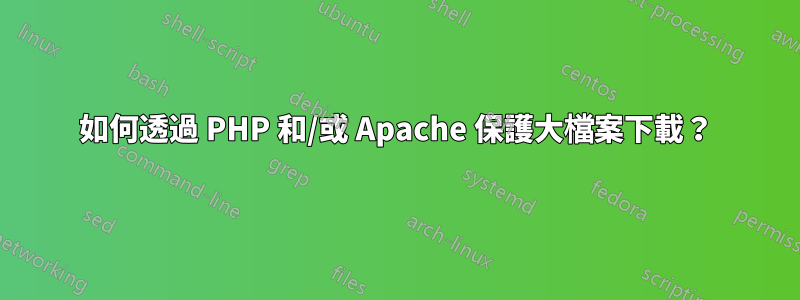 如何透過 PHP 和/或 Apache 保護大檔案下載？