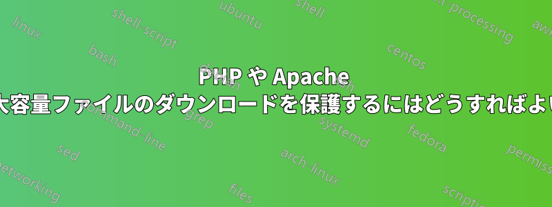 PHP や Apache 経由での大容量ファイルのダウンロードを保護するにはどうすればよいですか?