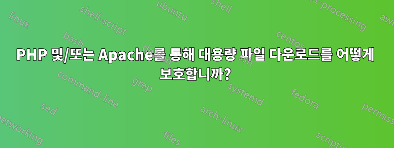 PHP 및/또는 Apache를 통해 대용량 파일 다운로드를 어떻게 보호합니까?