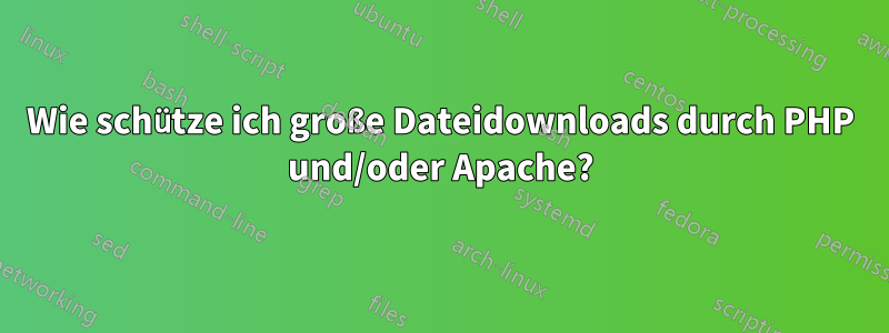 Wie schütze ich große Dateidownloads durch PHP und/oder Apache?