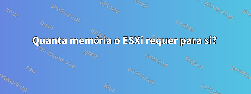 Quanta memória o ESXi requer para si?