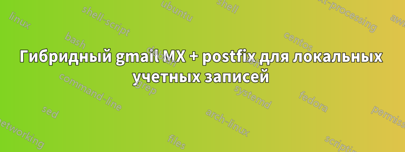 Гибридный gmail MX + postfix для локальных учетных записей