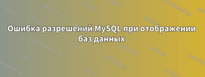 Ошибка разрешений MySQL при отображении баз данных