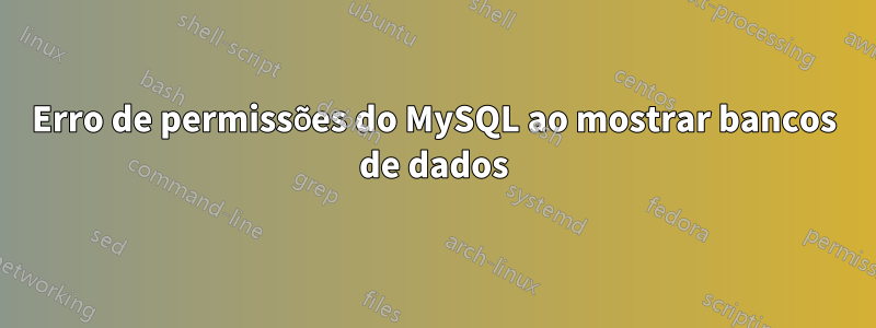Erro de permissões do MySQL ao mostrar bancos de dados