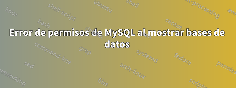 Error de permisos de MySQL al mostrar bases de datos